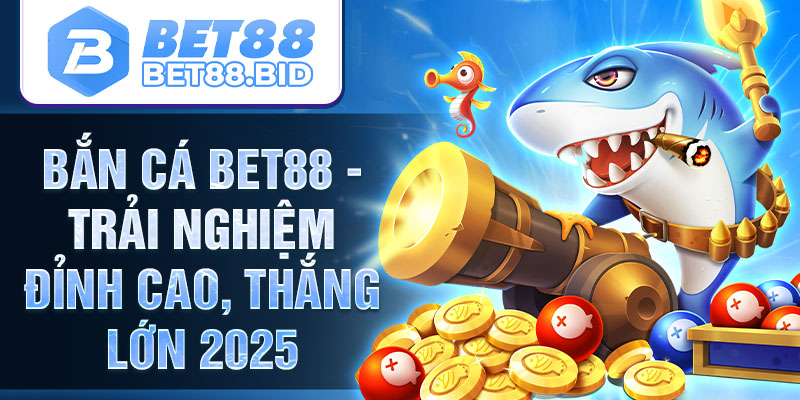 Bắn Cá Bet88 - Tổ Chức Game Bắn Cá Online Minh Bạch & Uy Tín