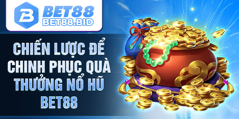 Chiến lược để chinh phục quà thưởng nổ hũ BET88