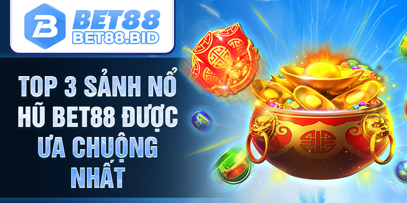 Top 3 sảnh nổ hũ BET88 được ưa chuộng nhất