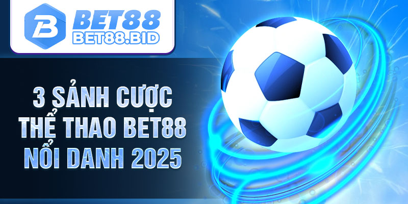 3 sảnh cược thể thao BET88 nổi danh 2025